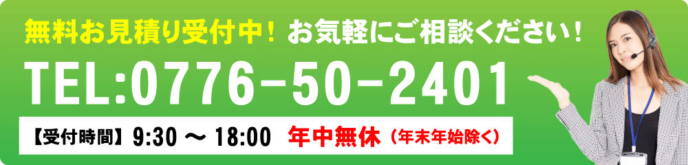 無料お見積り受付中！お気軽にご相談ください！TEL:0776-50-2401